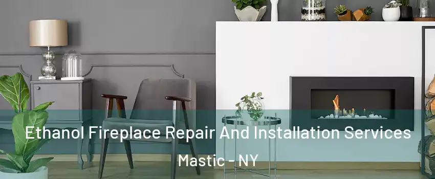  Ethanol Fireplace Repair And Installation Services Mastic - NY